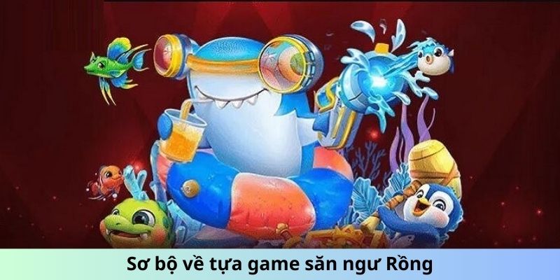 Sơ bộ về tựa game săn ngư Rồng