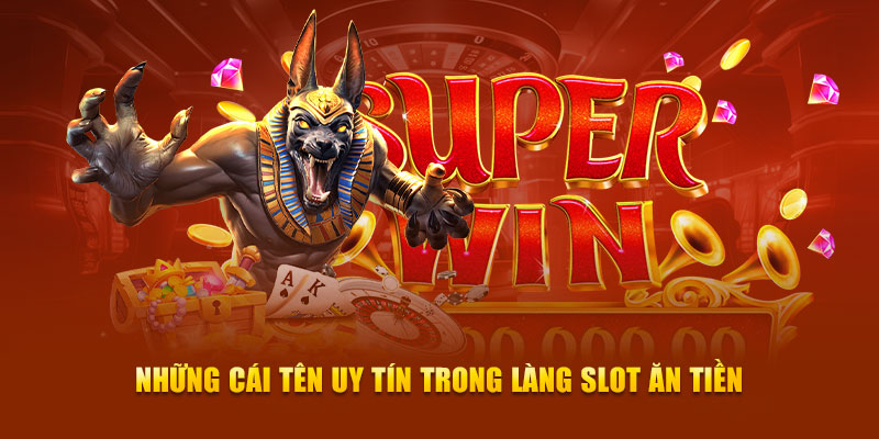 Những cái tên uy tín trong làng slot ăn tiền