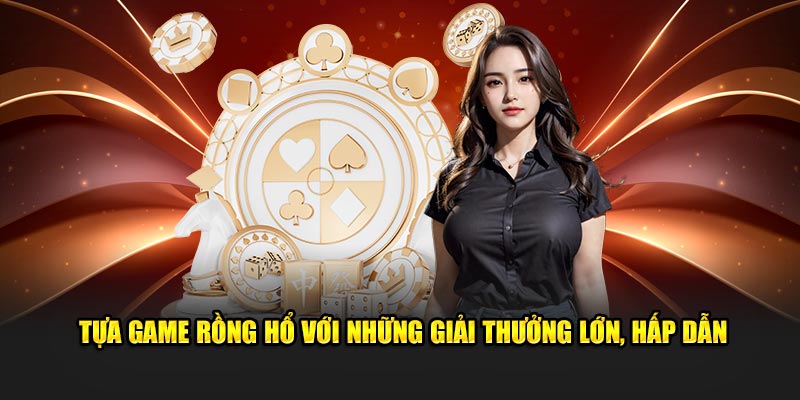 Tựa game rồng hổ với những giải thưởng lớn, hấp dẫn