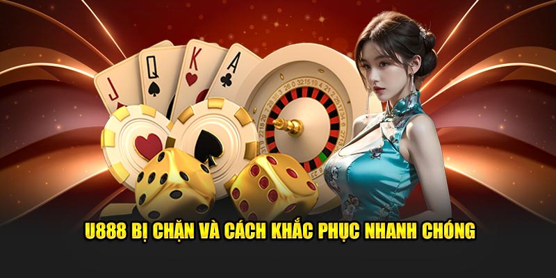 U888 bị chặn và cách khắc phục nhanh chóng